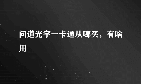 问道光宇一卡通从哪买，有啥用