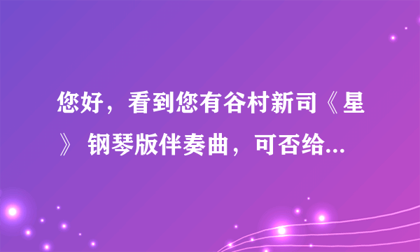 您好，看到您有谷村新司《星》 钢琴版伴奏曲，可否给我也发一份，我的邮箱是，coldfishhjq@126.com