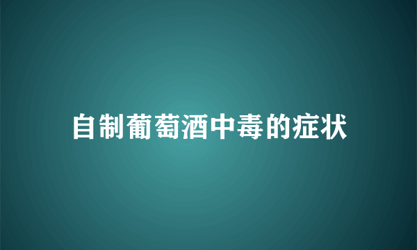 自制葡萄酒中毒的症状