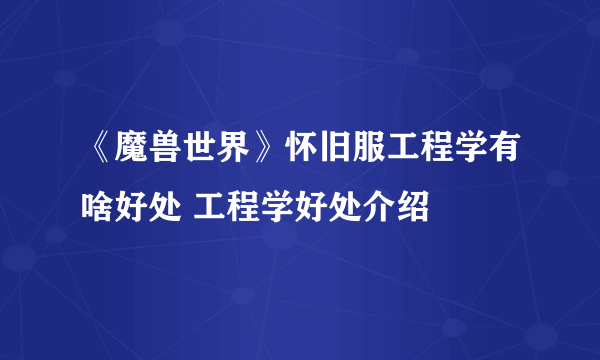 《魔兽世界》怀旧服工程学有啥好处 工程学好处介绍