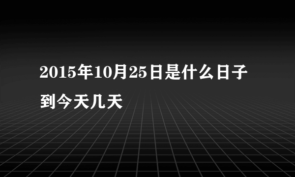 2015年10月25日是什么日子 到今天几天