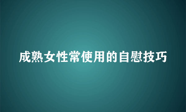 成熟女性常使用的自慰技巧