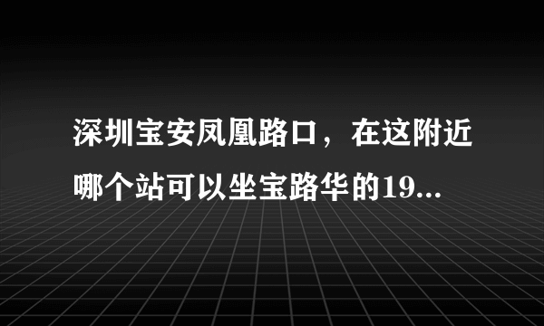 深圳宝安凤凰路口，在这附近哪个站可以坐宝路华的19路（宝安--番禺），到番禺的哪里下车乘广州地铁最方便