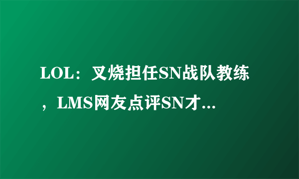 LOL：叉烧担任SN战队教练，LMS网友点评SN才是真的闪电狼，如何评价？