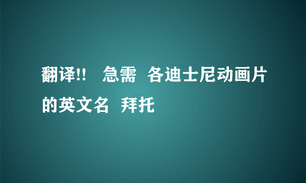 翻译!!   急需  各迪士尼动画片的英文名  拜托