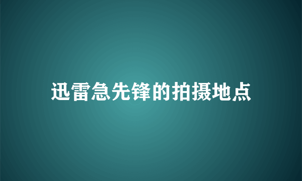 迅雷急先锋的拍摄地点