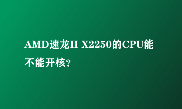 AMD速龙II X2250的CPU能不能开核？