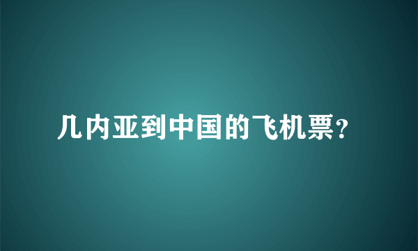 几内亚到中国的飞机票？