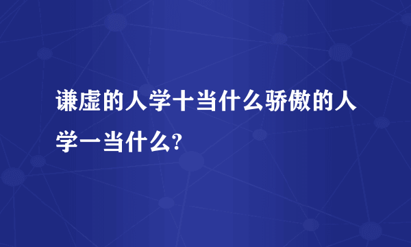 谦虚的人学十当什么骄傲的人学一当什么?