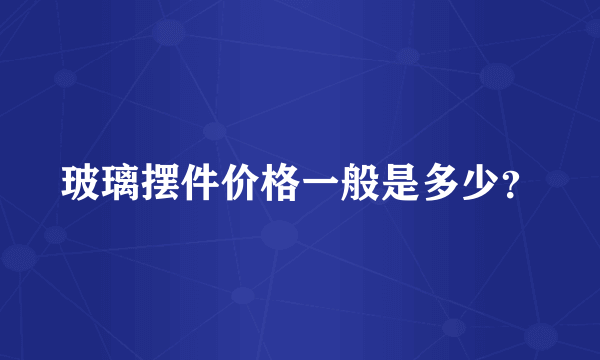 玻璃摆件价格一般是多少？