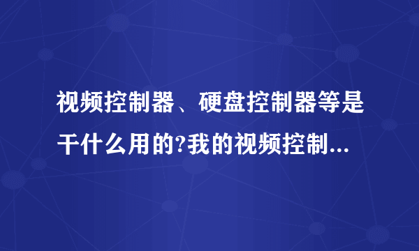 视频控制器、硬盘控制器等是干什么用的?我的视频控制器驱动程序是?号,但微机运行正常，怎么回事？