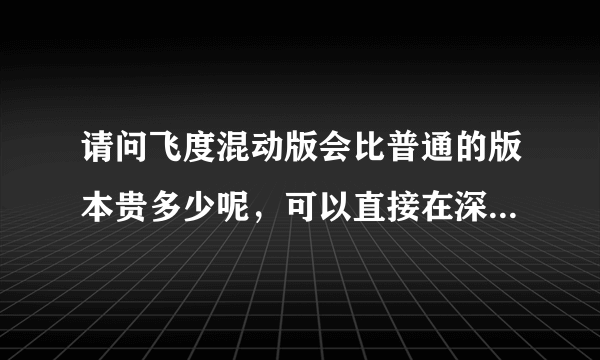 请问飞度混动版会比普通的版本贵多少呢，可以直接在深圳上牌吗？