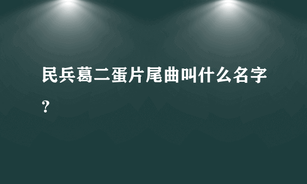 民兵葛二蛋片尾曲叫什么名字？