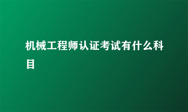 机械工程师认证考试有什么科目