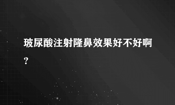 玻尿酸注射隆鼻效果好不好啊？