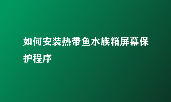 如何安装热带鱼水族箱屏幕保护程序