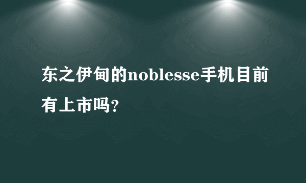 东之伊甸的noblesse手机目前有上市吗？