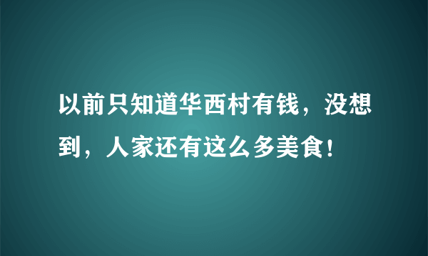 以前只知道华西村有钱，没想到，人家还有这么多美食！