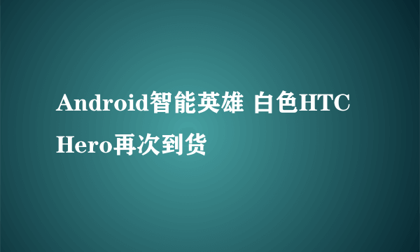 Android智能英雄 白色HTC Hero再次到货