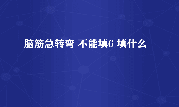 脑筋急转弯 不能填6 填什么