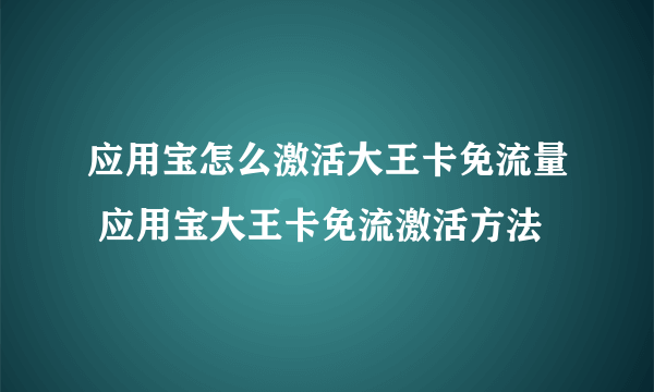 应用宝怎么激活大王卡免流量 应用宝大王卡免流激活方法