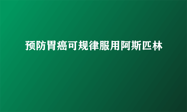 预防胃癌可规律服用阿斯匹林