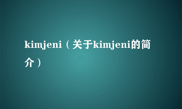 kimjeni（关于kimjeni的简介）