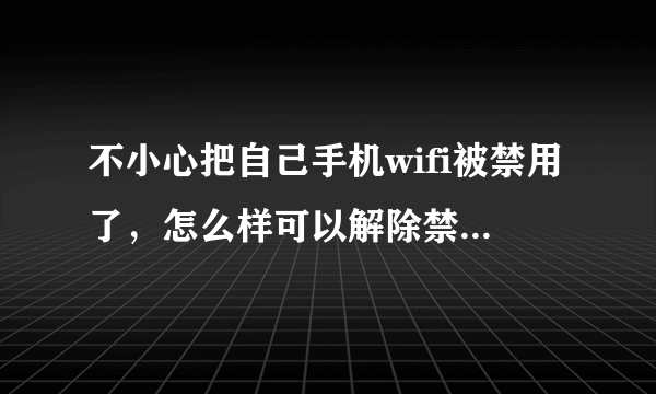 不小心把自己手机wifi被禁用了，怎么样可以解除禁用状态？