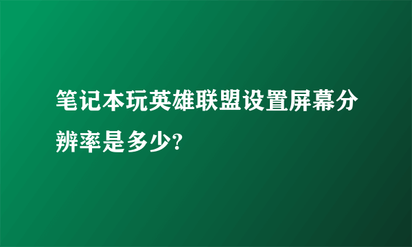 笔记本玩英雄联盟设置屏幕分辨率是多少?