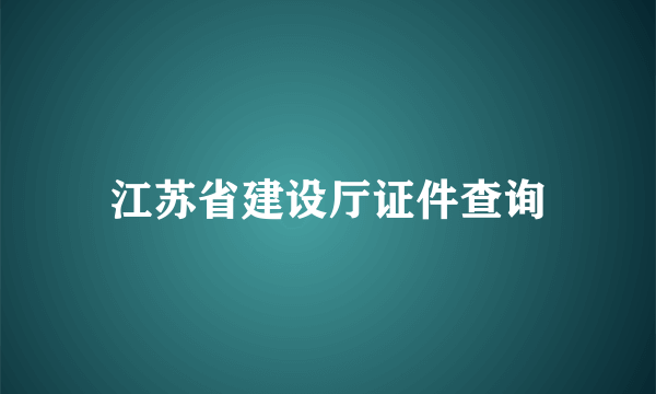 江苏省建设厅证件查询