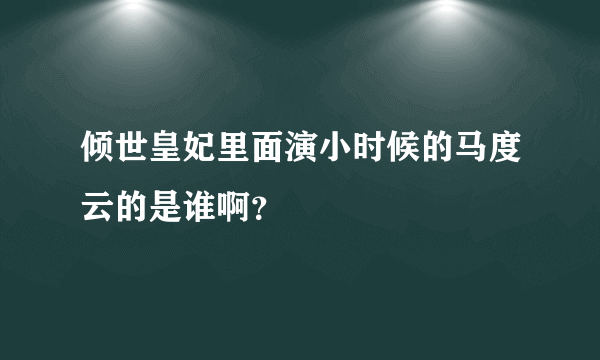 倾世皇妃里面演小时候的马度云的是谁啊？