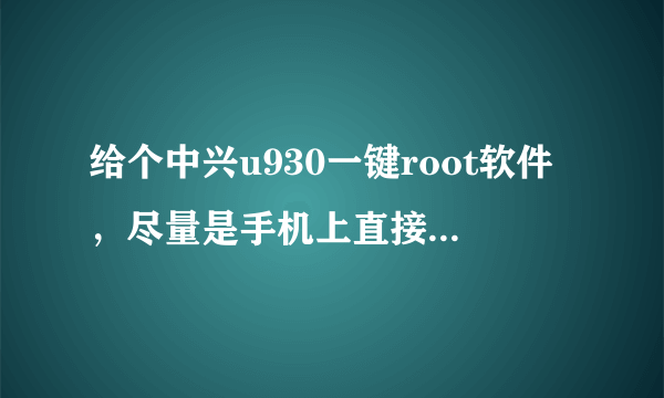 给个中兴u930一键root软件，尽量是手机上直接root的那种