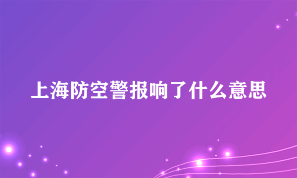 上海防空警报响了什么意思