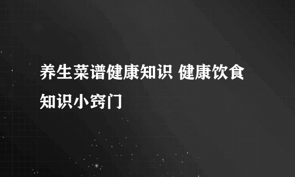 养生菜谱健康知识 健康饮食知识小窍门