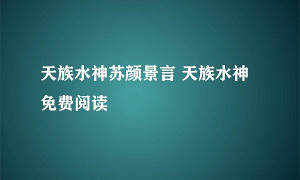 天族水神苏颜景言 天族水神免费阅读