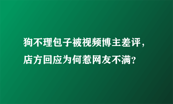 狗不理包子被视频博主差评，店方回应为何惹网友不满？