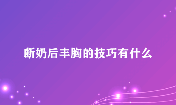 断奶后丰胸的技巧有什么