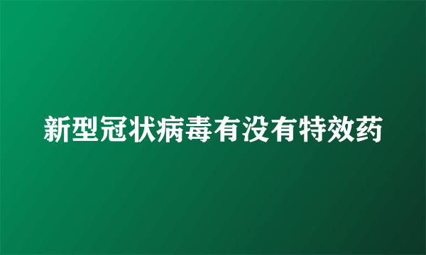 新型冠状病毒有没有特效药