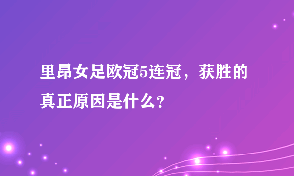 里昂女足欧冠5连冠，获胜的真正原因是什么？