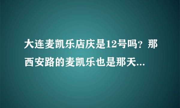 大连麦凯乐店庆是12号吗？那西安路的麦凯乐也是那天店庆吗？