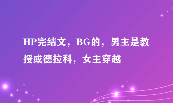 HP完结文，BG的，男主是教授或德拉科，女主穿越