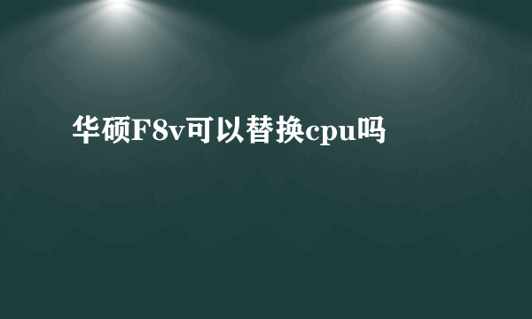 华硕F8v可以替换cpu吗