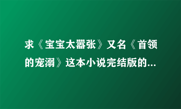 求《宝宝太嚣张》又名《首领的宠溺》这本小说完结版的txt（全文+番外）