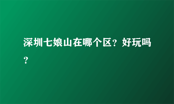 深圳七娘山在哪个区？好玩吗？