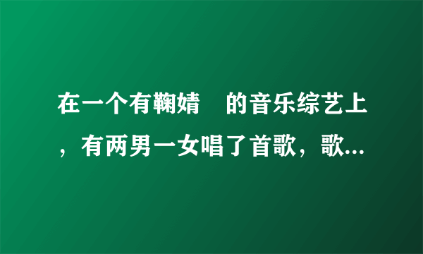 在一个有鞠婧祎的音乐综艺上，有两男一女唱了首歌，歌词有一句你是人间的四月天，求这首歌