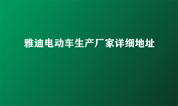 雅迪电动车生产厂家详细地址