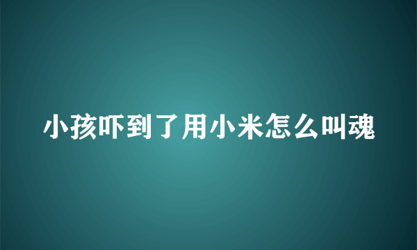 小孩吓到了用小米怎么叫魂