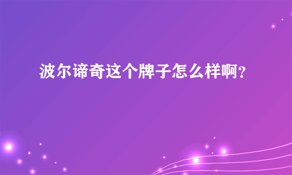 波尔谛奇这个牌子怎么样啊？