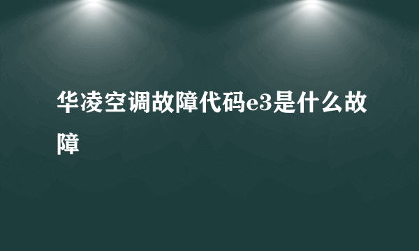 华凌空调故障代码e3是什么故障