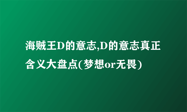 海贼王D的意志,D的意志真正含义大盘点(梦想or无畏)